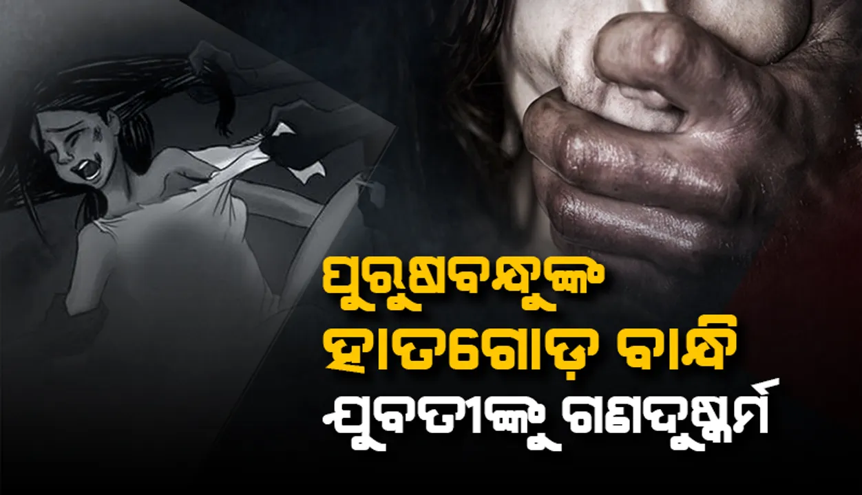  ପୁରୁଷବନ୍ଧୁଙ୍କ ହାତଗୋଡ଼ ବାନ୍ଧି ଯୁବତୀଙ୍କୁ ଗଣଦୁଷ୍କର୍ମ