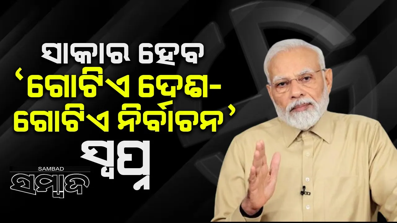  ଖୁବଶୀଘ୍ର ବାସ୍ତବ ରୂପ ନେବ ଗୋଟିଏ ଦେଶ-ଗୋଟିଏ ନିର୍ବାଚନ : ମୋଦୀ