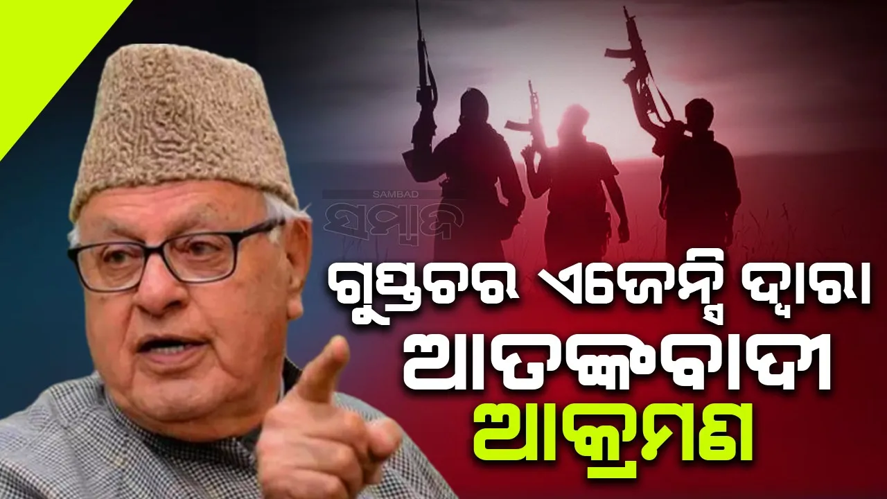  ଆତଙ୍କବାଦୀ ଆକ୍ରମଣ ପଛରେ ଗୁପ୍ତଚର ଏଜେନ୍ସି: ଫାରୁକ୍ ଅବଦୁଲ୍ଲା