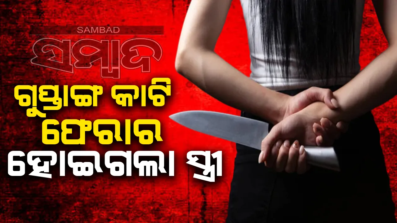  ରାଗରେ ସ୍ବାମୀଙ୍କ ଗୁପ୍ତାଙ୍ଗ କାଟି ଫେରାର ହୋଇଗଲେ ସ୍ତ୍ରୀ