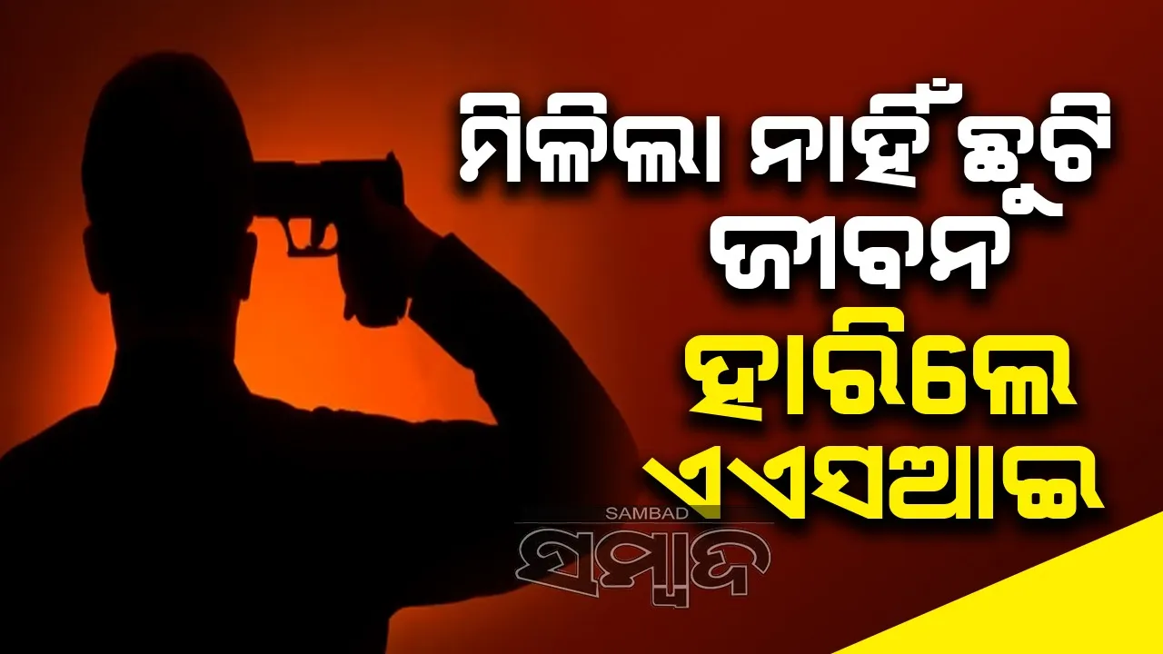  ଛୁଟି ନମିଳିବାରୁ ଚାପଗ୍ରସ୍ତ ହୋଇ ଜୀବନ ହାରିଦେଲେ ଏଏସଆଇ