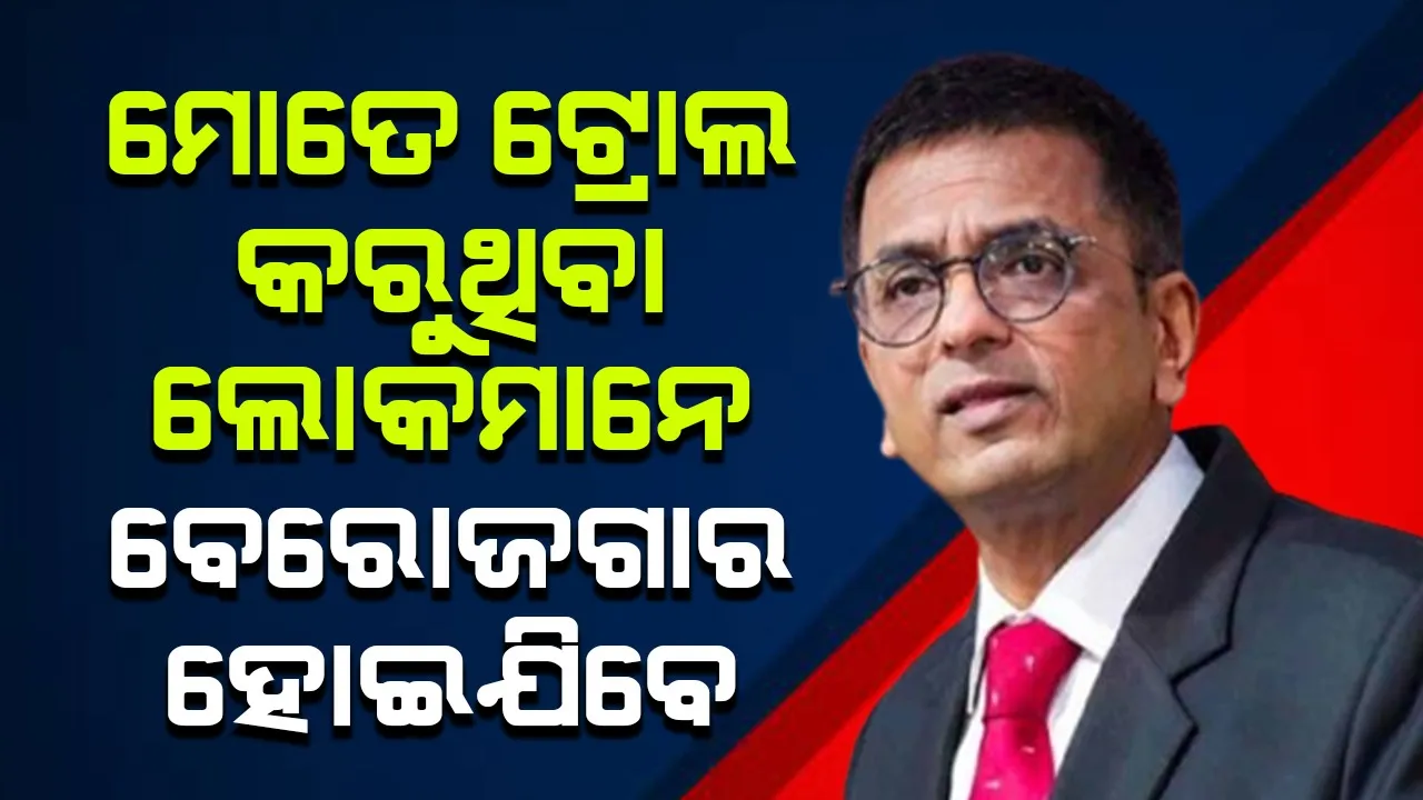  ମୋତେ ଟ୍ରୋଲ କରୁଥିବା ଲୋକମାନେ ବେରୋଜଗାର ହୋଇଯିବେ : ଚନ୍ଦ୍ରଚୂଡ଼