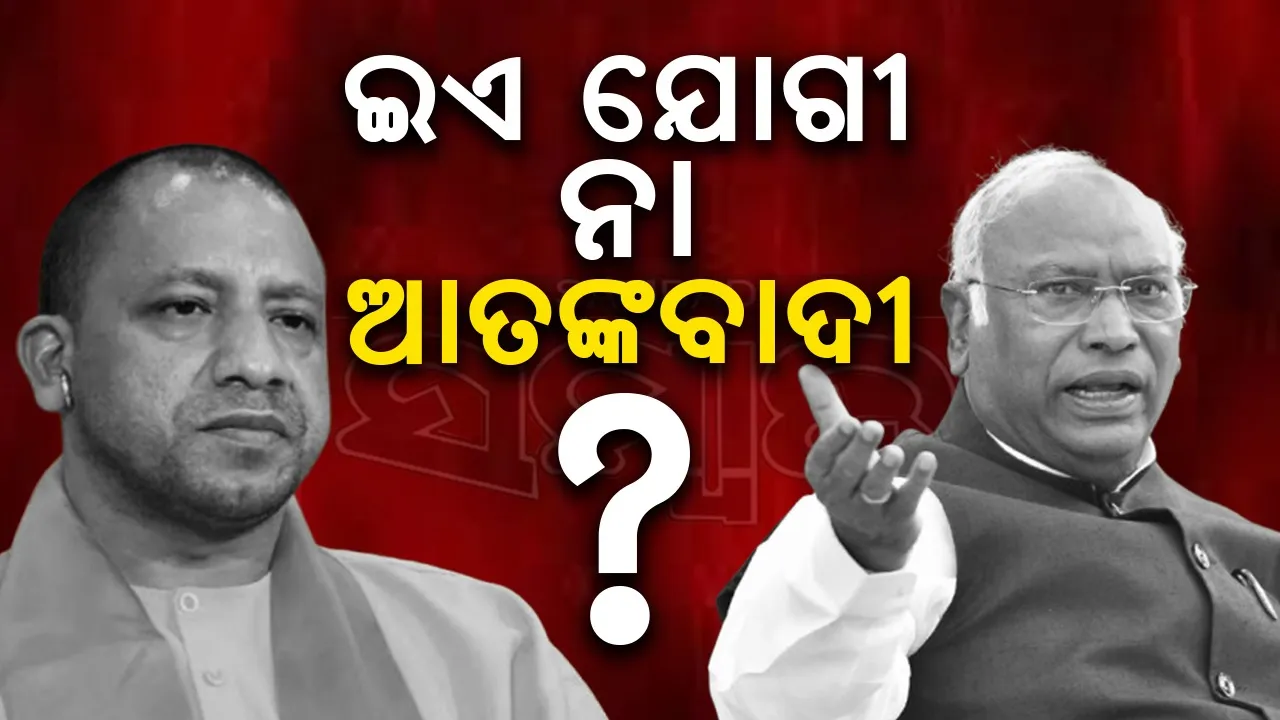  ଯୋଗୀଙ୍କୁ ଆତଙ୍କବାଦୀଙ୍କ ସହ ତୁଳନା କଲେ ଖଡଗେ !