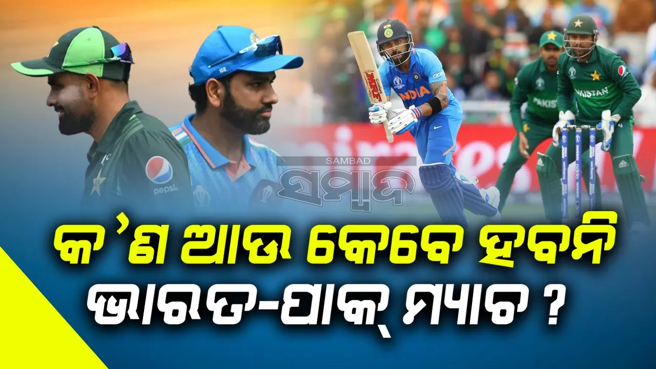  କ’ଣ ଆଉ କେବେ ହେବନି ଭାରତ-ପାକ୍ ମ୍ୟାଚ ?