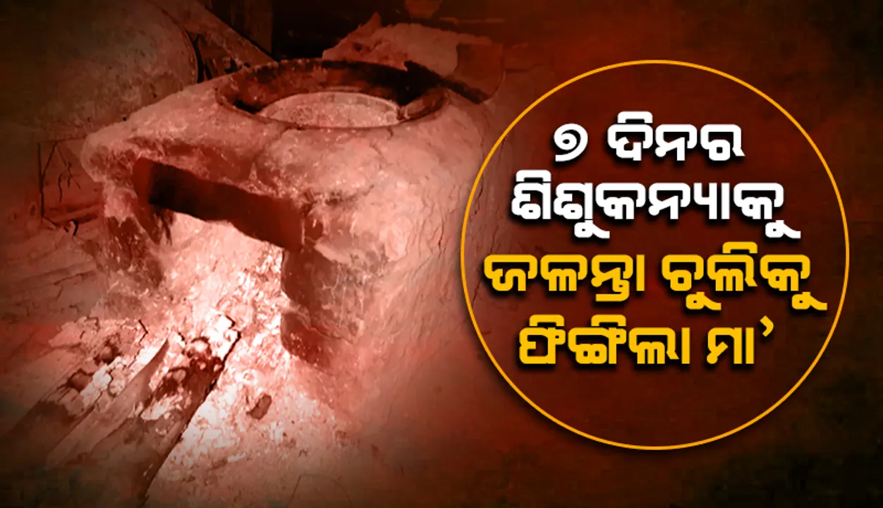  ମାନବତା ପାଇଁ ଲଜ୍ଜା : ୭ ଦିନର ଶିଶୁକନ୍ୟାକୁ ଜଳନ୍ତା ଚୁଲିକୁ ଫିଙ୍ଗିଲା ମା’