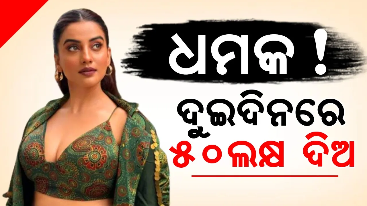  ଅଭିନେତ୍ରୀଙ୍କୁ ଧମକ: ଦୁଇଦିନ ଭିତରେ ୫୦ଲକ୍ଷ ଟଙ୍କା ନଦେଲେ ବଳିପଡ଼ିବ ଜୀବନ