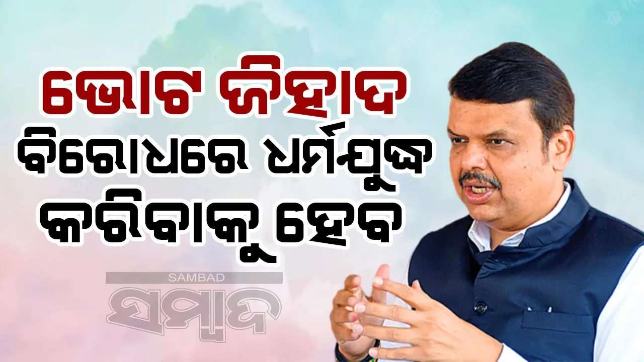  ଯଦି ଭୋଟ ଜିହାଦ ଜାରି ରହେ ତେବେ ଧର୍ମଯୁଦ୍ଧ କରିବାକୁ ପଡ଼ିବ: ଫଡନାଭିସ୍