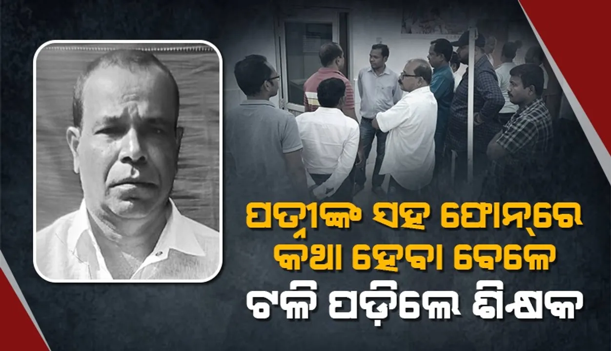  ସ୍ତ୍ରୀଙ୍କ ସହ ଫୋନ୍‌ରେ କଥା ହେବା ବେଳେ ଟଳି ପଡ଼ିଲେ ଶିକ୍ଷକ, ହସ୍ପିଟାଲରେ ମୃତ୍ୟୁ
