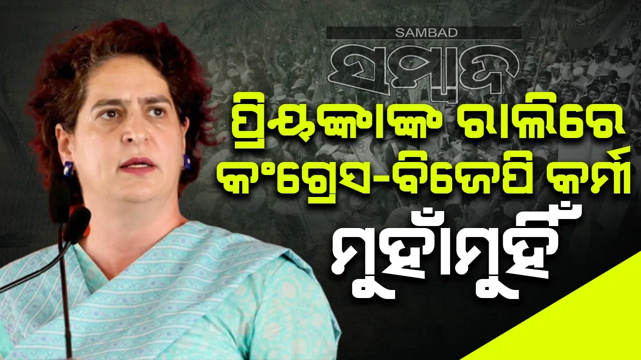  ପ୍ରିୟଙ୍କାଙ୍କ ରାଲିରେ କଂଗ୍ରେସ-ବିଜେପି କର୍ମୀ ମୁହାଁମୁହିଁ