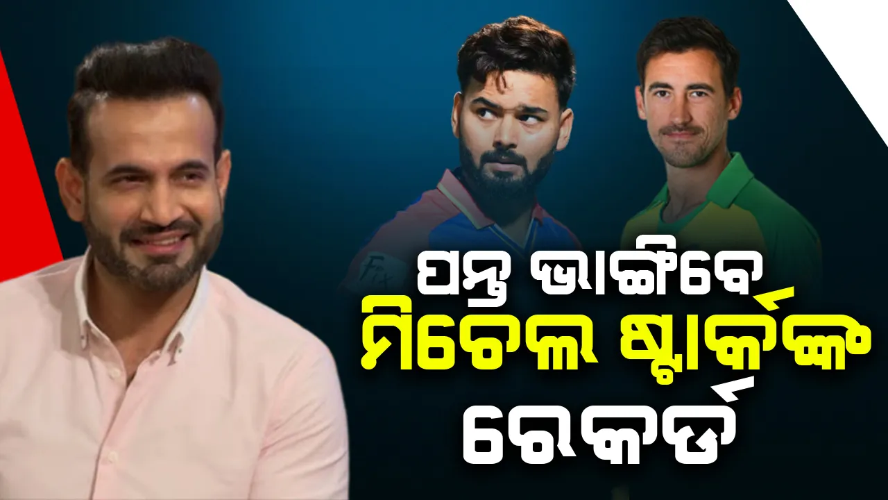  ଆଇପିଏଲରେ ଋଷବ ପନ୍ତ ଭାଙ୍ଗିବେ ମିଚେଲ ଷ୍ଟାର୍କଙ୍କ ରେକର୍ଡ: ଇରଫାନ