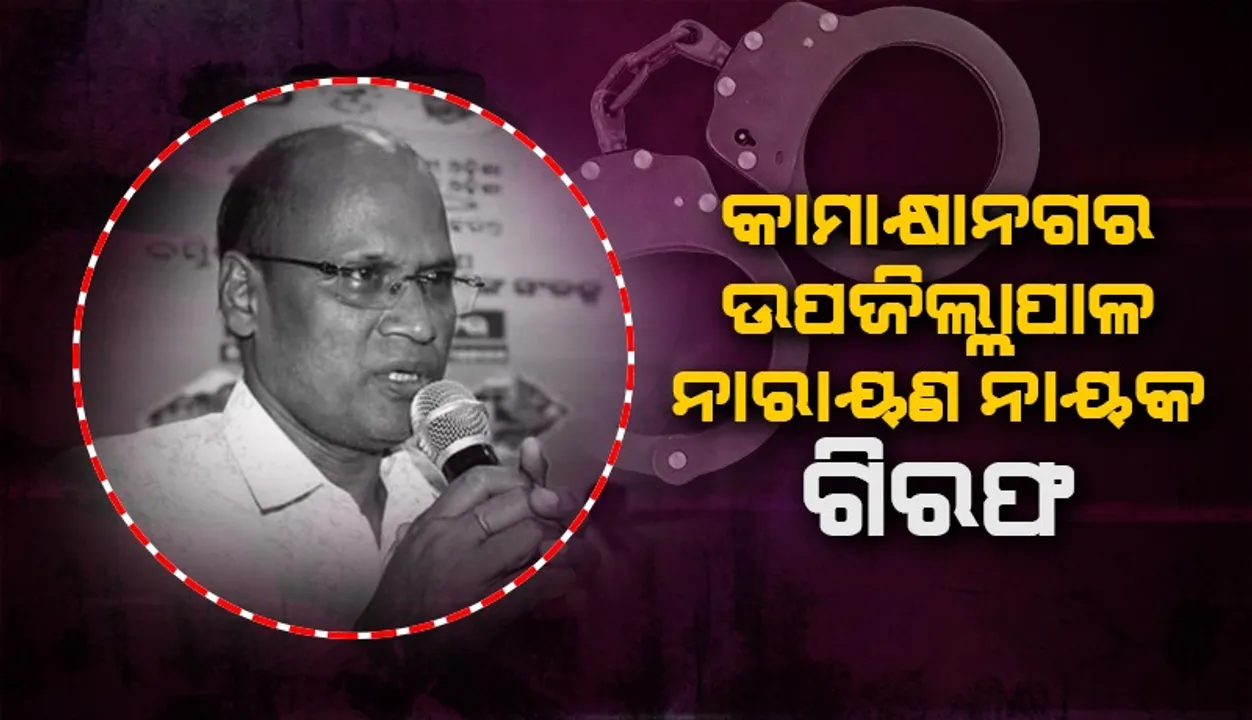 କାମାକ୍ଷାନଗର ଉପଜିଲ୍ଲାପାଳ ନାରାୟଣ ଚନ୍ଦ୍ର ନାୟକଙ୍କୁ ବାନ୍ଧିଲା ଭିଜିଲାନ୍ସ