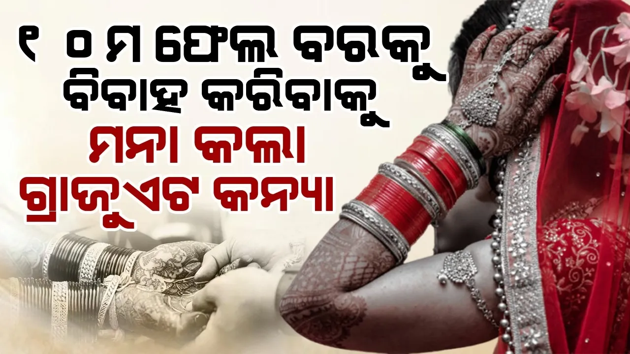  ୧୦ମ ଫେଲ ବରକୁ ବିବାହ କରିବାକୁ ମନା କଲା ଗ୍ରାଜୁଏଟ କନ୍ୟା