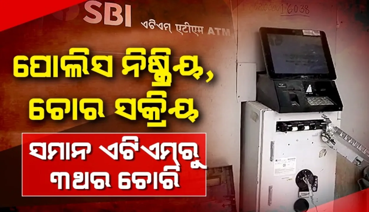  ପୁଲିସ ନିଷ୍କ୍ରିୟ, ଚୋର ସକ୍ରିୟ: ସମାନ ଏଟିଏମ୍‌ରୁ ୩ ଥର ଚୋରି