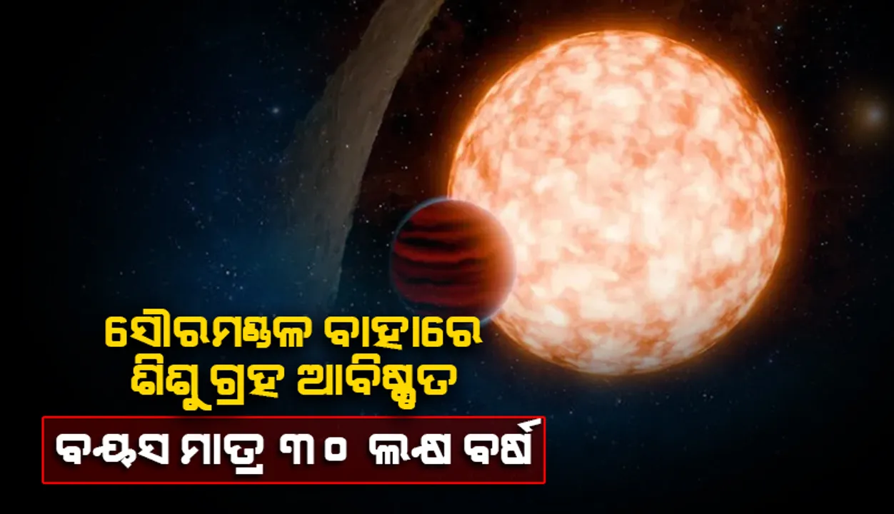  ସୌରମଣ୍ଡଳ ବାହାରେ ଶିଶୁ ଗ୍ରହ ଆବିଷ୍କୃତ: ବୟସ ମାତ୍ର ୩୦ ଲକ୍ଷ ବର୍ଷ