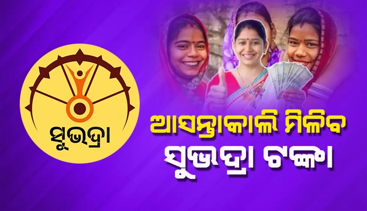  ବାଦ୍ ପଡ଼ିଥିବା ୨୨ ପ୍ରତିଶତ ହିତାଧିକାରୀଙ୍କୁ ଆସନ୍ତାକାଲି ମିଳିବ ସୁଭଦ୍ରା ଟଙ୍କା