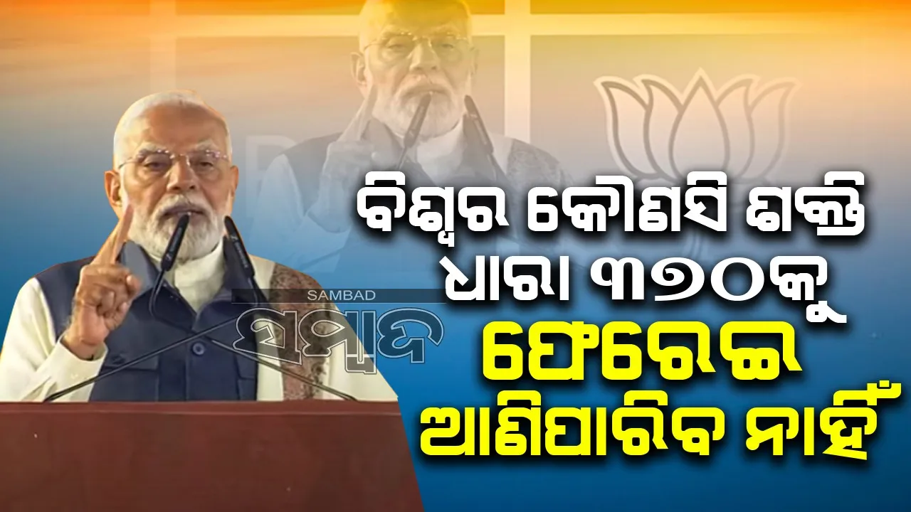  ବିଶ୍ବର କୌଣସି ଶକ୍ତି ଧାରା ୩୭୦କୁ ଫେରେଇ ଆଣିପାରିବ ନାହିଁ : ମୋଦୀ