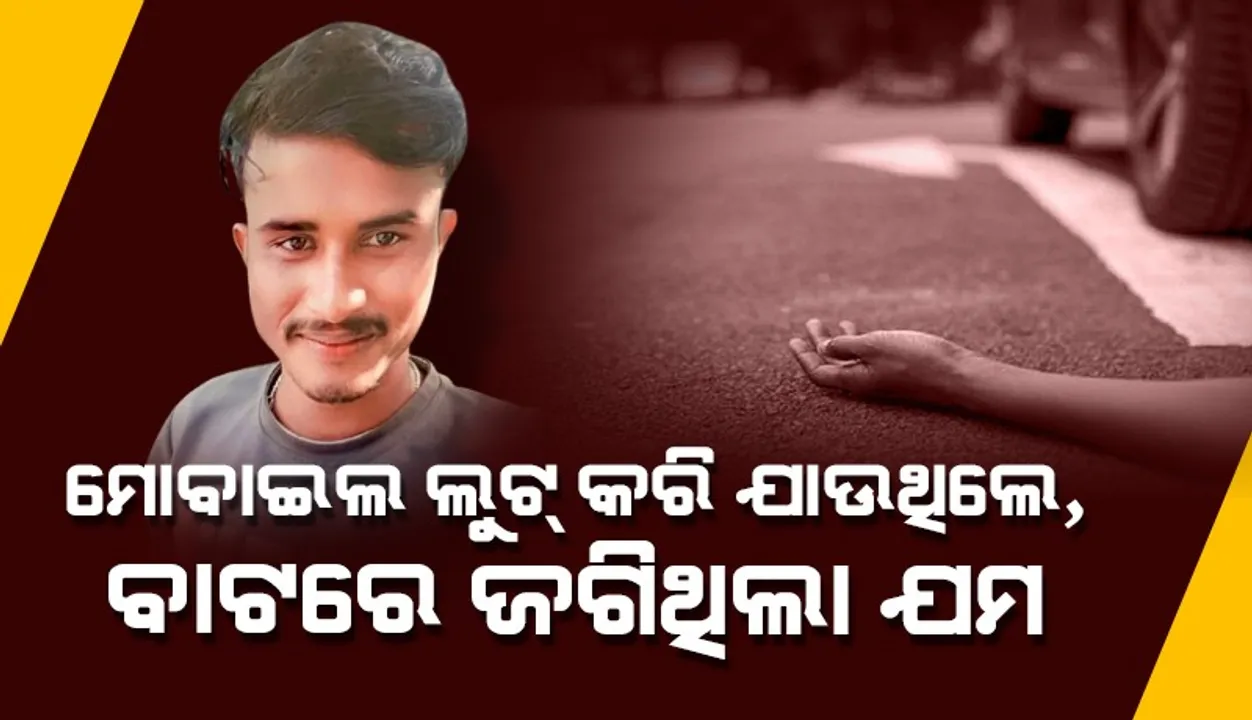  ମୋବାଇଲ ଲୁଟ୍ କରି ଯାଉଥିବା ବେଳେ ସଡ଼କ ଦୁର୍ଘଟଣାରେ ଚାଲିଗଲା ଯୁବକଙ୍କ ଜୀବନ