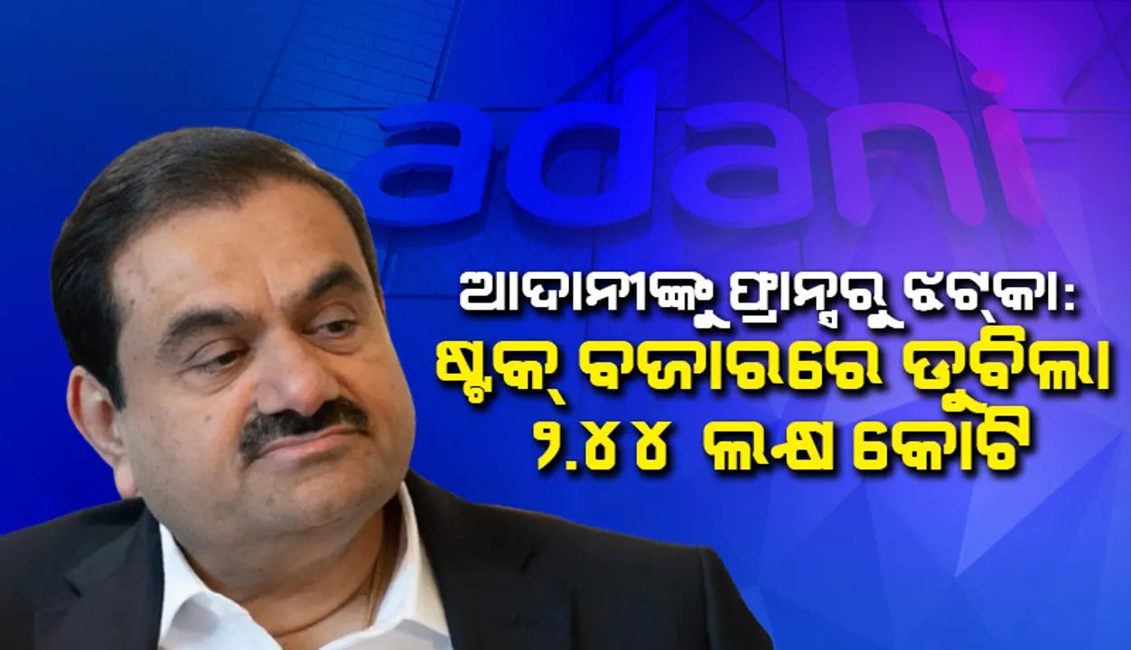  ଆଦାନୀଙ୍କୁ ଫ୍ରାନ୍ସରୁ ଝଟ୍‌କା: ଷ୍ଟକ୍ ବଜାରରେ ଡୁବିଲା ୨.୪୪ ଲକ୍ଷ କୋଟି
