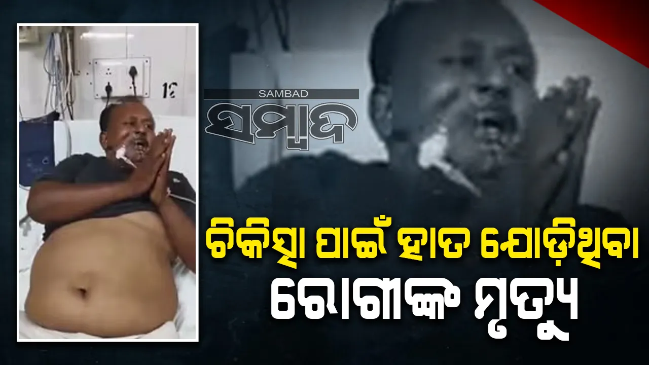  ପରିବାରଲୋକଙ୍କ ଅଭିଯୋଗ; ବାପା ହାତ ଯୋଡ଼ିବା ସତ୍ତ୍ବେଚିକିତ୍ସା କଲେ ନାହିଁ ଡାକ୍ତର