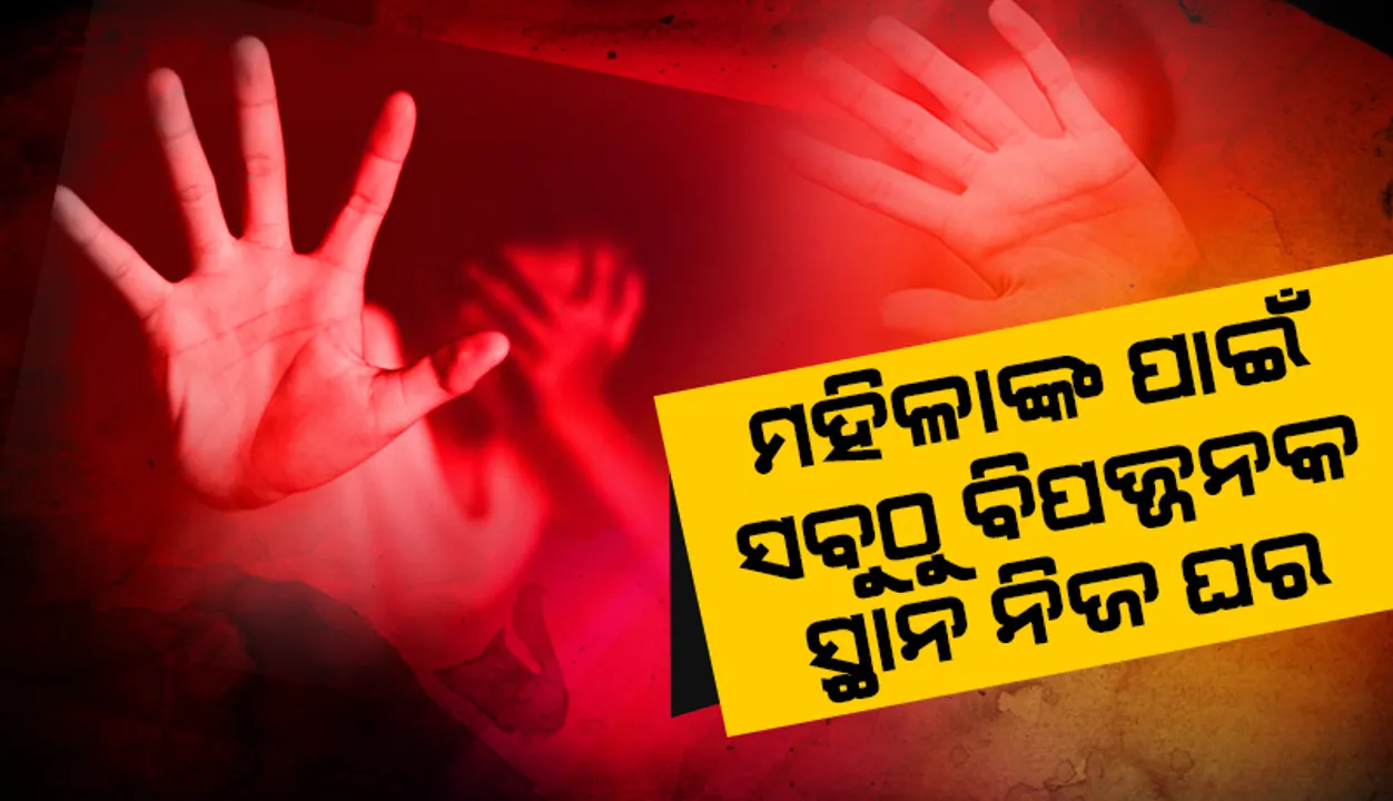  ମହିଳାଙ୍କ ପାଇଁ ସବୁଠୁ ବିପଜ୍ଜନକ ସ୍ଥାନ ନିଜ ଘର