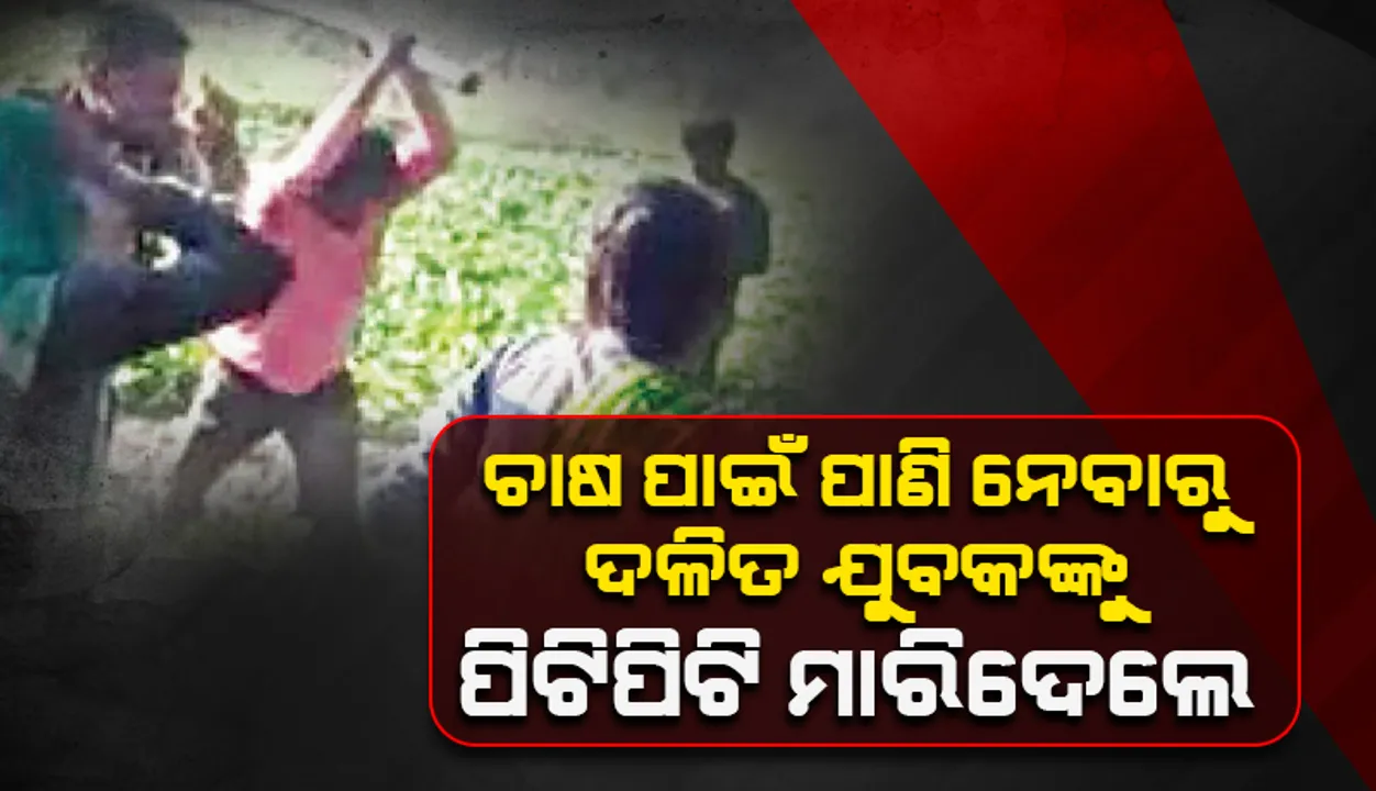  ଚା‌ଷ ପାଇଁ ପାଣି ନେବାରୁ: ଦଳିତ ଯୁବକଙ୍କୁ ପିଟିପିଟି ମାରିଦେଲେ