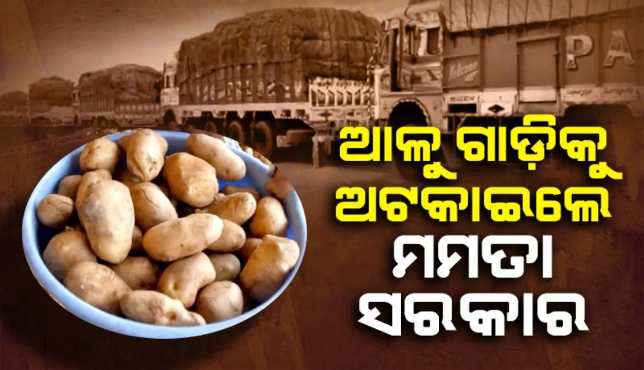  ଓଡ଼ିଶାରେ ଆଳୁ ଦର ପୁଣି ବଢ଼ିବା ଆଶଙ୍କା: ଆଳୁ ଗାଡ଼ିକୁ ଅଟକାଇଲେ ମମତା ସରକାର
