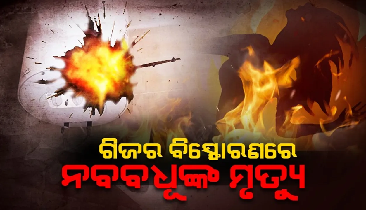  ଗିଜର ବିସ୍ଫୋରଣରେ ନବବଧୂଙ୍କ ମୃତ୍ୟୁ: ୫ଦିନ ତଳେ ହୋଇଥିଲା ବିବାହ