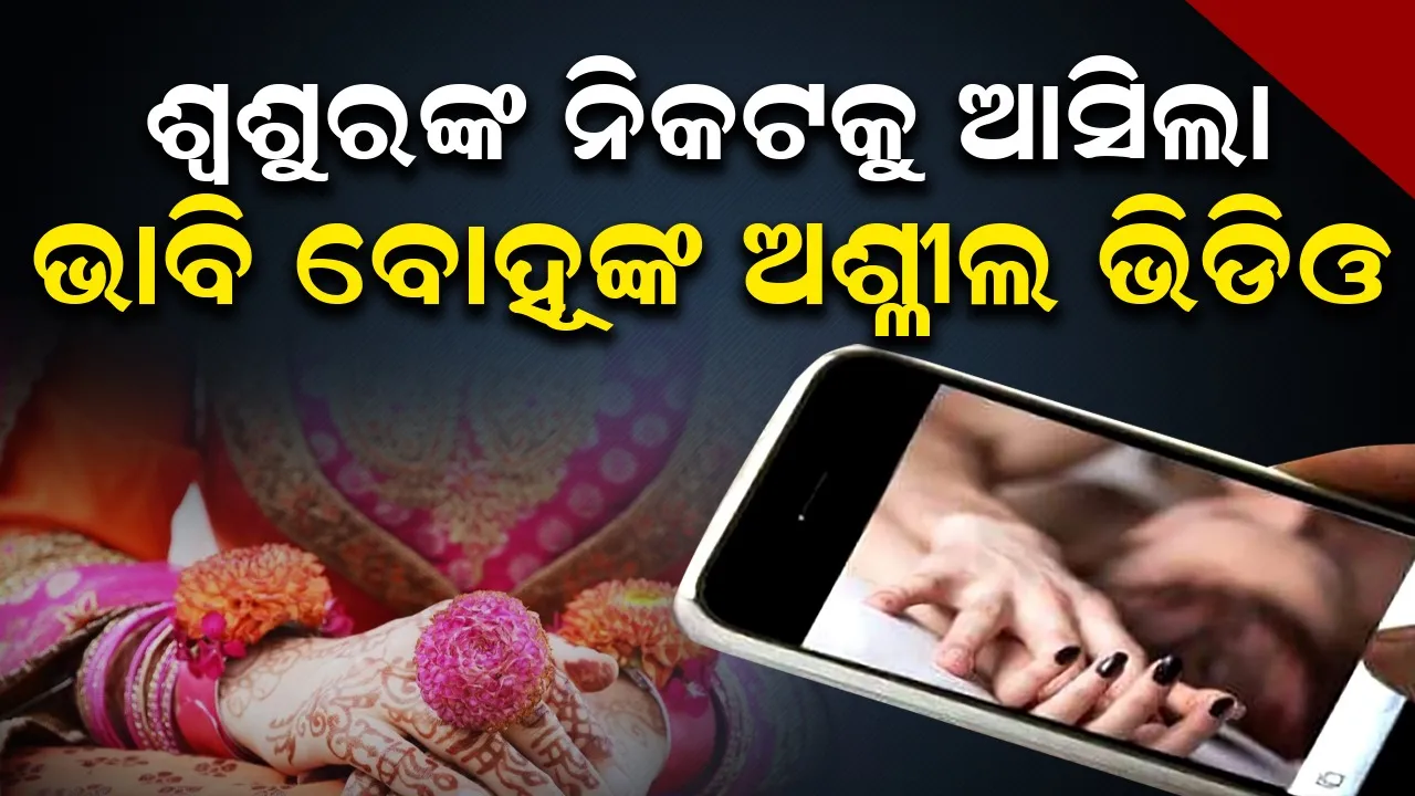  ଫୋନକୁ ଆସିଲା ଭାବି ବୋହୂଙ୍କ ଅଶ୍ଳୀଳ ଭିଡିଓ: ଭାଙ୍ଗିଗଲା ବାହାଘର