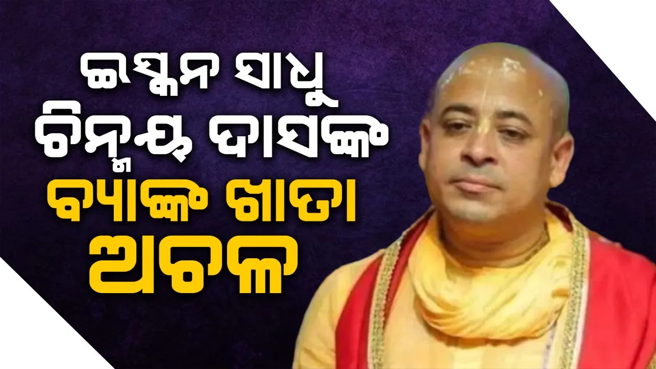  ଇସ୍କନ ସାଧୁ ଚିନ୍ମୟ ଦାସଙ୍କ ବ୍ୟାଙ୍କ ଖାତା ଅଚଳ