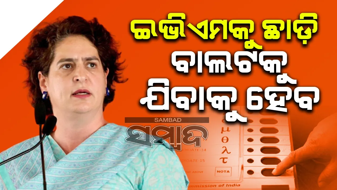 ଇଭିଏମକୁ ଛାଡ଼ି ବାଲଟକୁ ଯିବାକୁ ହେବ : ପ୍ରିୟଙ୍କା