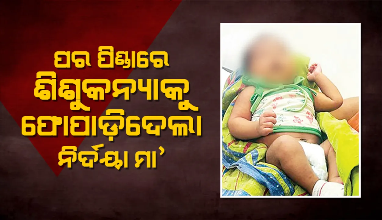  ରାଜଧାନୀରେ ଆଲୋଡ଼ନ: ପର ପିଣ୍ଡାରେ ଶିଶୁକନ୍ୟାକୁ ଫୋପାଡ଼ିଦେଲା ନିର୍ଦୟା ମା’