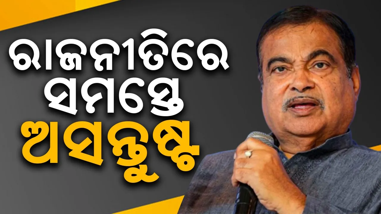  ରାଜନୀତିରେ ସମସ୍ତେ ଅସନ୍ତୁଷ୍ଟ : ନୀତୀନ ଗଡ଼କରୀ