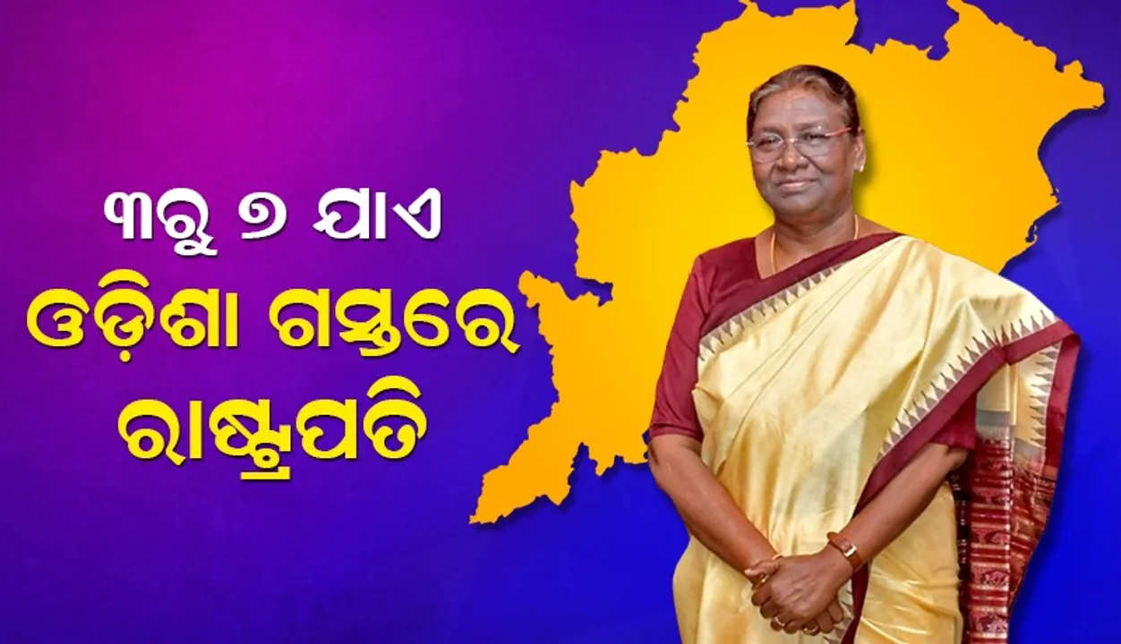  ଆସିଲା ରାଷ୍ଟ୍ରପତି ଦ୍ରୌପଦୀ ମୁର୍ମୁଙ୍କ ଓଡ଼ିଶା ଗସ୍ତର ସଂପୂର୍ଣ୍ଣ ସୂଚୀ