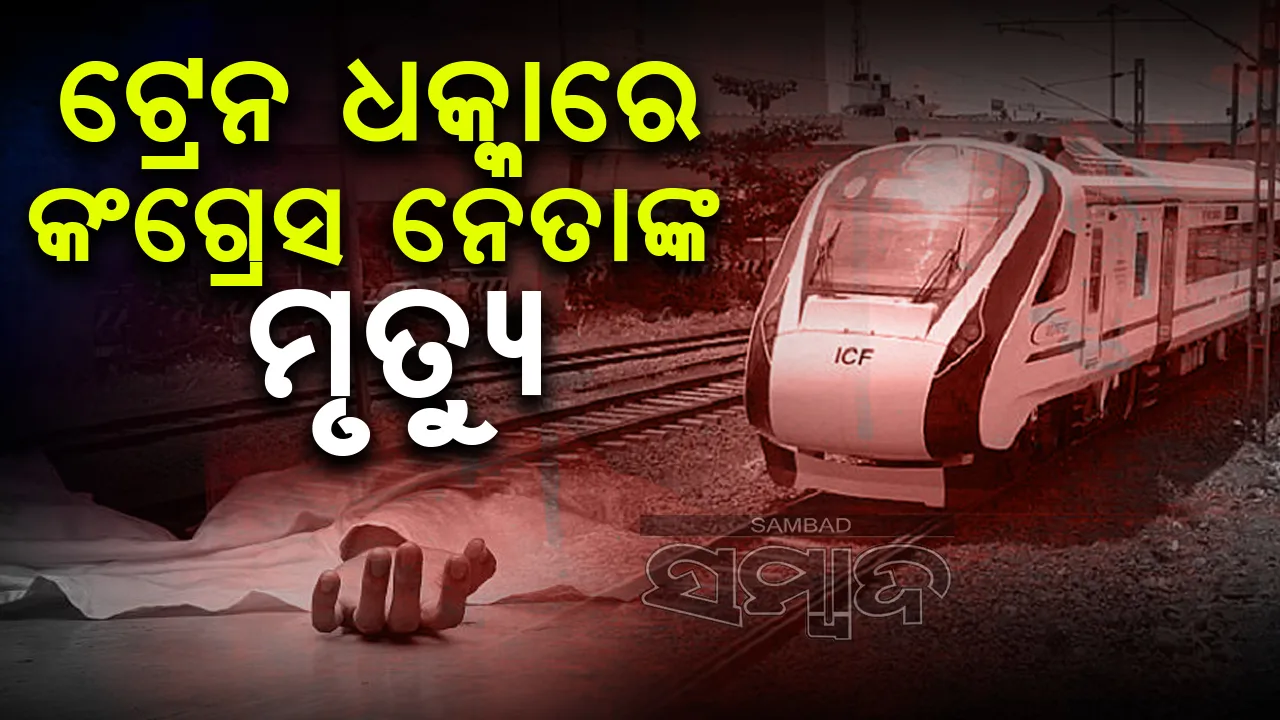  ବନ୍ଦେ ଭାରତ ଟ୍ରେନ ଧକ୍କାରେ କଂଗ୍ରେସ ନେତାଙ୍କ ମୃତ୍ୟୁ