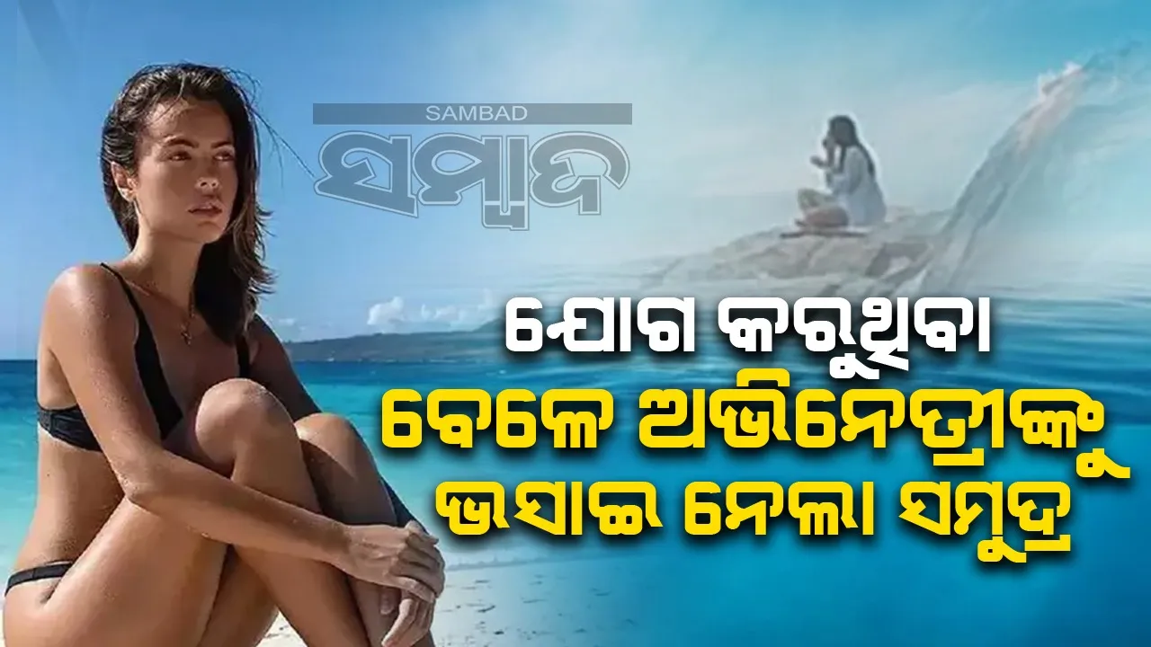  ଯୋଗ କରୁଥିବା ବେଳେ ଭସାଇ ନେଲା ସମୁଦ୍ର ଲହଡ଼ି; ମିଳିଲା ଅଭିନେତ୍ରୀଙ୍କ ମୃତଦେହ