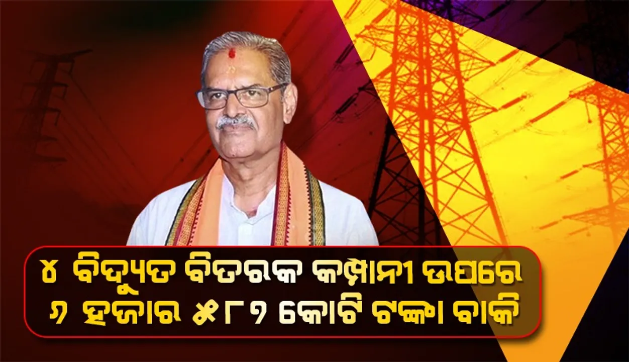  ରାଜ୍ୟର ୪ଟି ବିଦ୍ୟୁତ ବିତରକ କମ୍ପାନୀ ଉପରେ ବାକି ପଡ଼ିଛି ୬,୫୮୭ କୋଟି ଟଙ୍କା