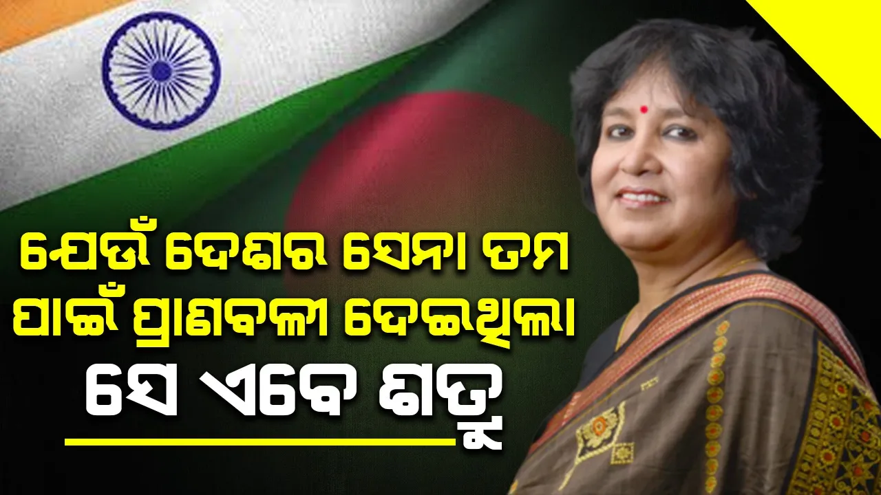  ଯେଉଁ ଦେଶର ସେନା ତମ ପାଇଁ ପ୍ରାଣବଳୀ ଦେଇଥିଲା ସେ ଏବେ ଶତ୍ରୁ : ତସଲିମା