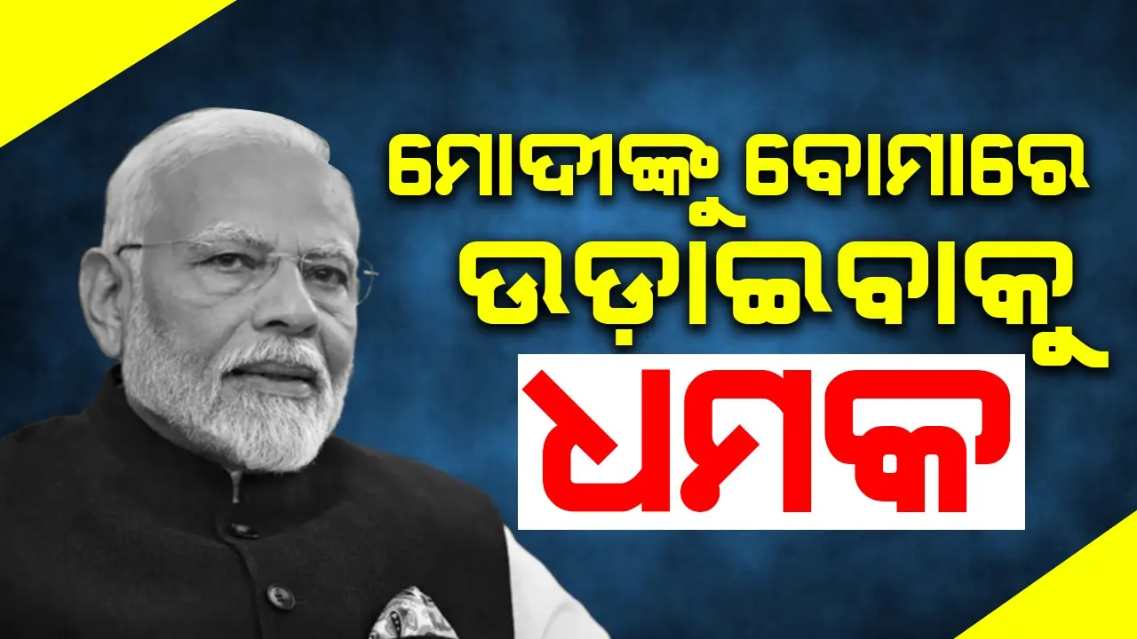  ପ୍ରଧାନମନ୍ତ୍ରୀ ମୋଦୀଙ୍କୁ ବୋମାରେ ଉଡ଼ାଇବାକୁ ଧମକ !