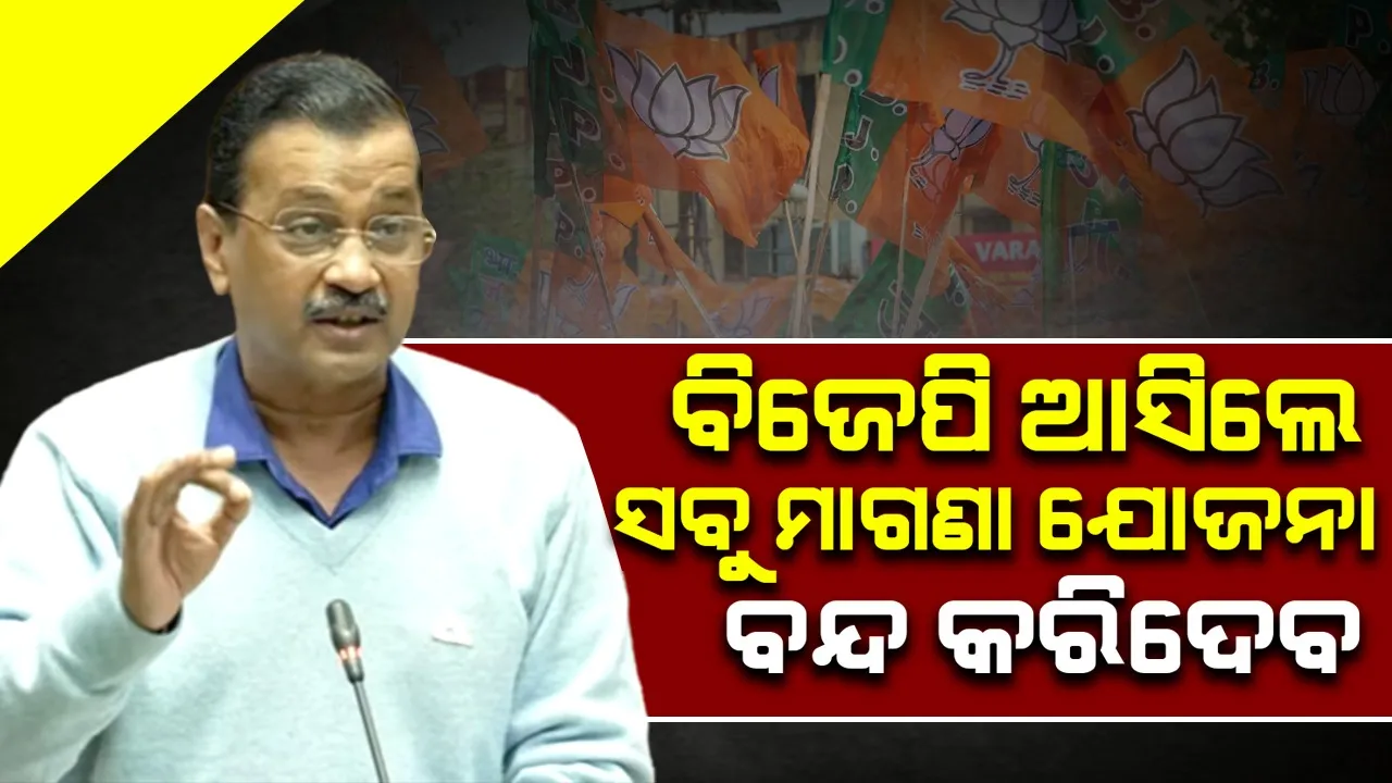  ବିଜେପି ଆସିଲେ ସବୁ ମାଗଣା ଯୋଜନା ବନ୍ଦ କରିଦେବ : କେଜ୍ରିଓ୍ବାଲ