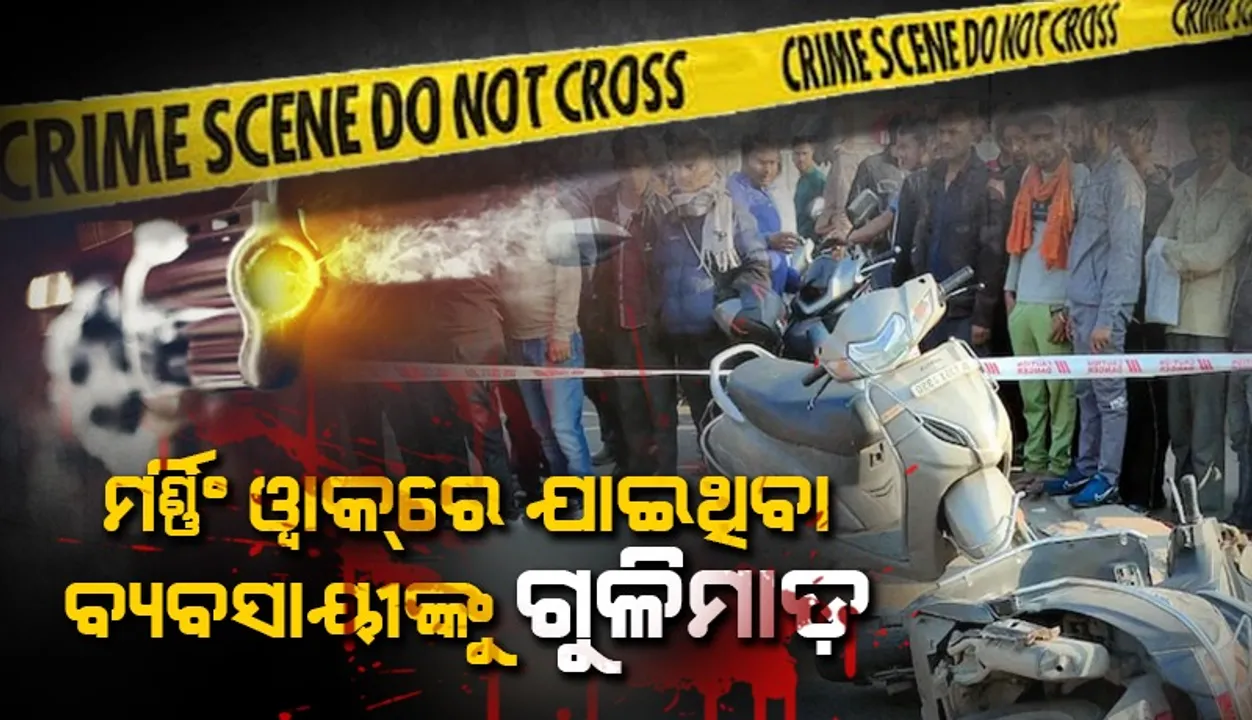  ମର୍ଣ୍ଣିଂ ୱାକ୍‌ରେ ଯାଇଥିବା ବେଳେ ଗୁଳିମାଡ଼‌ରେ ବ୍ୟବସାୟୀ ମୃତ