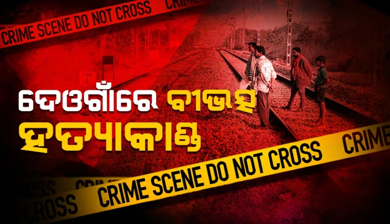 ଦେଓଗାଁରେ ବୀଭତ୍ସ ହତ୍ୟାକାଣ୍ଡ:  ରେଳ ଧାରଣାରୁ ମିଳିଲା ଶବ, ଅଭିଯୁକ୍ତ ଫେରାର