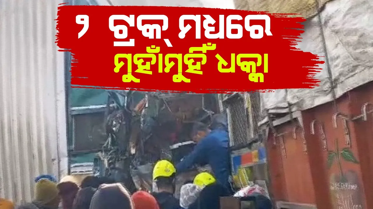  ମର୍ମନ୍ତୁଦ ସଡ଼କ ଦୁର୍ଘଟଣା: ୨ ଟ୍ରକ୍ ମଧ୍ୟରେ ମୁହାଁମୁହିଁ ଧକ୍କା