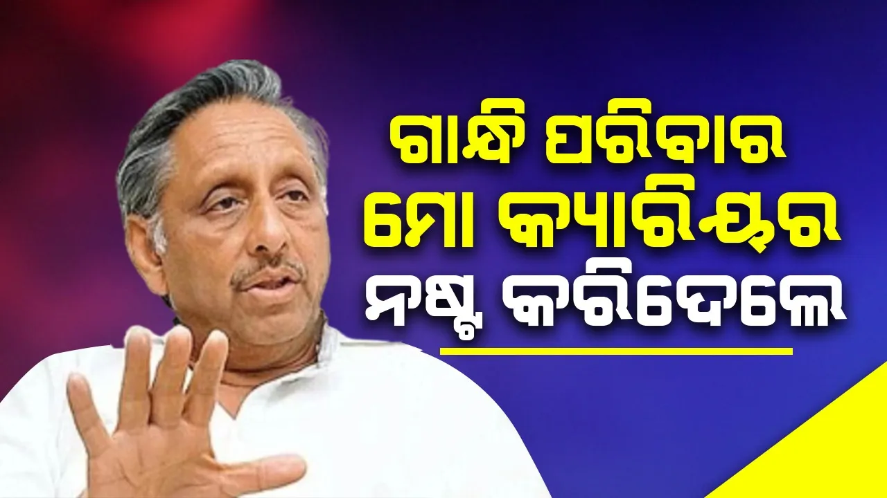  ଗାନ୍ଧି ପରିବାର ମୋ କ୍ୟାରିୟର ନଷ୍ଟ କରିଦେଲେ : ମଣିଶଙ୍କର