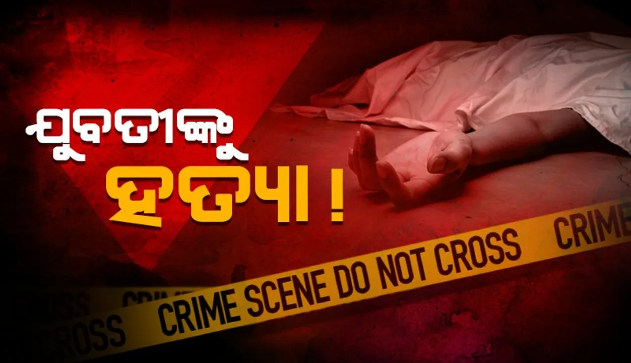 ଯୁବତୀଙ୍କ ମୃତଦେହ ଉଦ୍ଧାର, ହତ୍ୟା ସନ୍ଦେହ