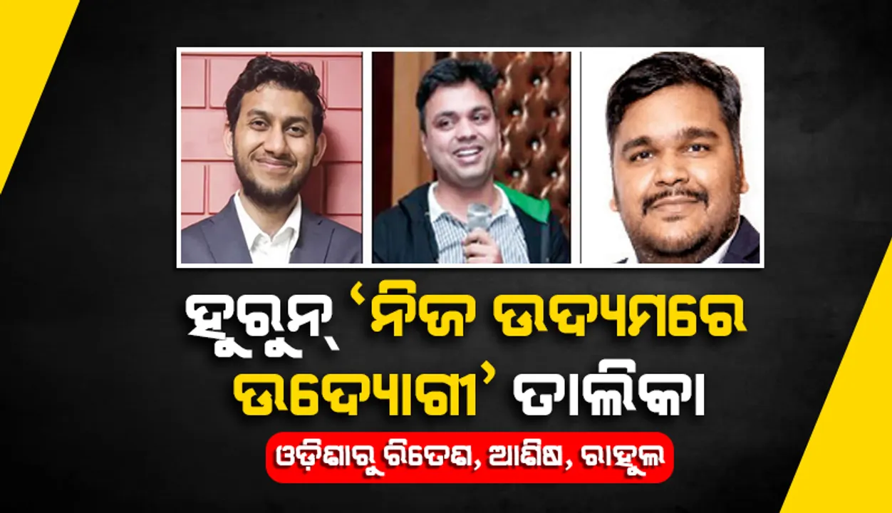  ହୁରୁନ୍ ‘ନିଜ ଉଦ୍ୟମରେ ଉଦ୍ୟୋଗୀ’ ତାଲିକା: ଓଡ଼ିଶାରୁ ରିତେଶ, ଆଶିଷ, ରାହୁଲ