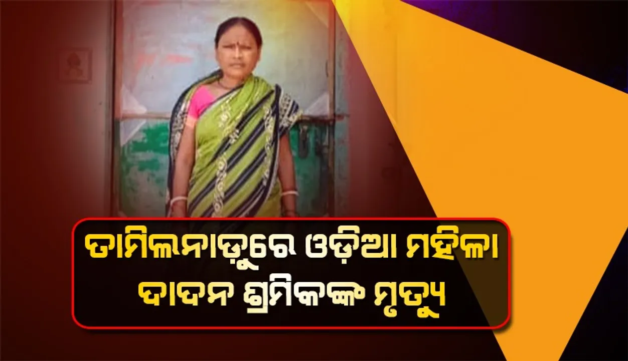  ଦାଦନ ଖଟିବାକୁ ଯାଇ ତାମିଲନାଡୁରେ ଆଖିବୁଜିଲେ ବିନିକାର ମହିଳା ଶ୍ରମିକ