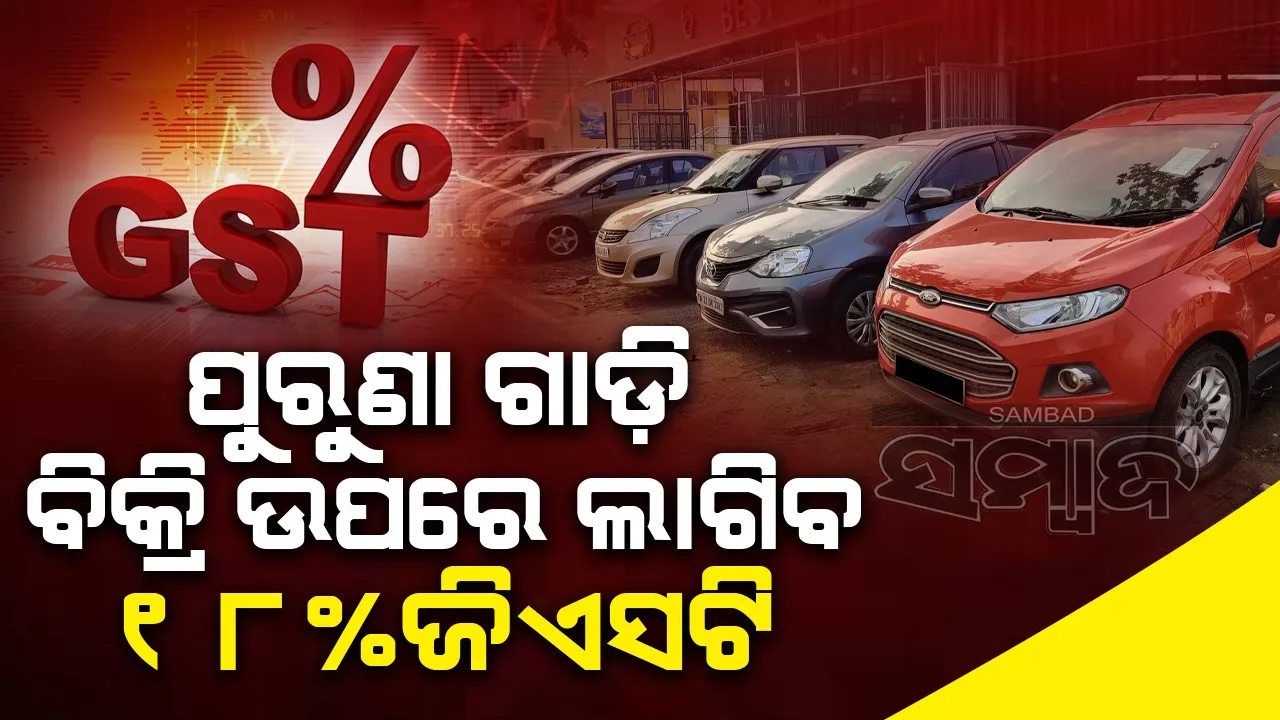  ପୁରୁଣା ଗାଡ଼ି ବିକ୍ରି ଉପରେ ଲାଗିବ ୧୮% ଜିଏସଟି