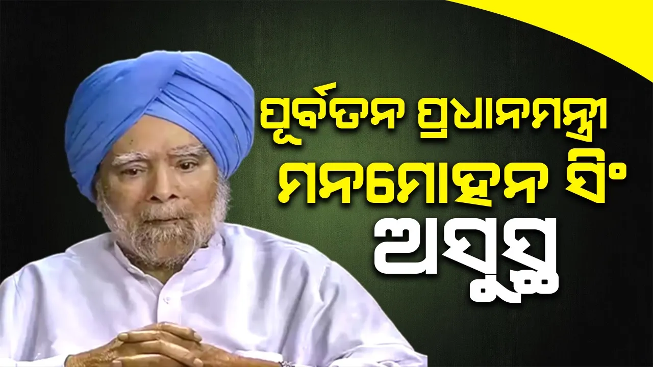  ପୂର୍ବତନ ପ୍ରଧାନମନ୍ତ୍ରୀ ମନମୋହନ ସିଂ ଅସୁସ୍ଥ, ଏମ୍ସରେ ଭର୍ତ୍ତି