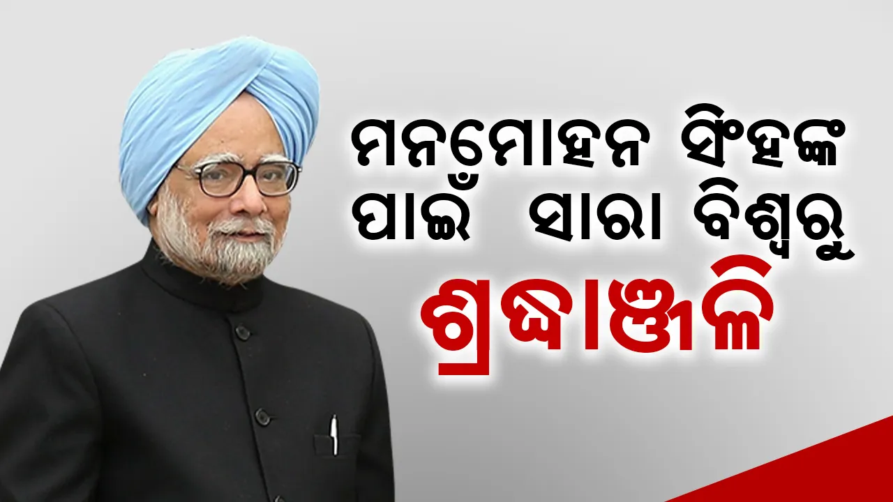  ମନମୋହନ ସିଂହଙ୍କ ପାଇଁ ସାରା ବିଶ୍ୱରୁ ଶ୍ରଦ୍ଧାଞ୍ଜଳି