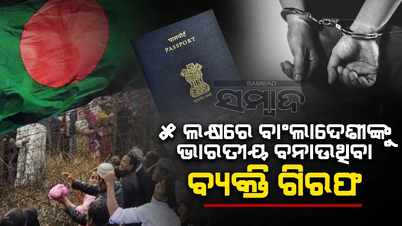  ୫ ଲକ୍ଷରେ ବାଂଲାଦେଶୀଙ୍କୁ ଭାରତୀୟ ବନାଉଥିବା ବ୍ୟକ୍ତି ଗିରଫ